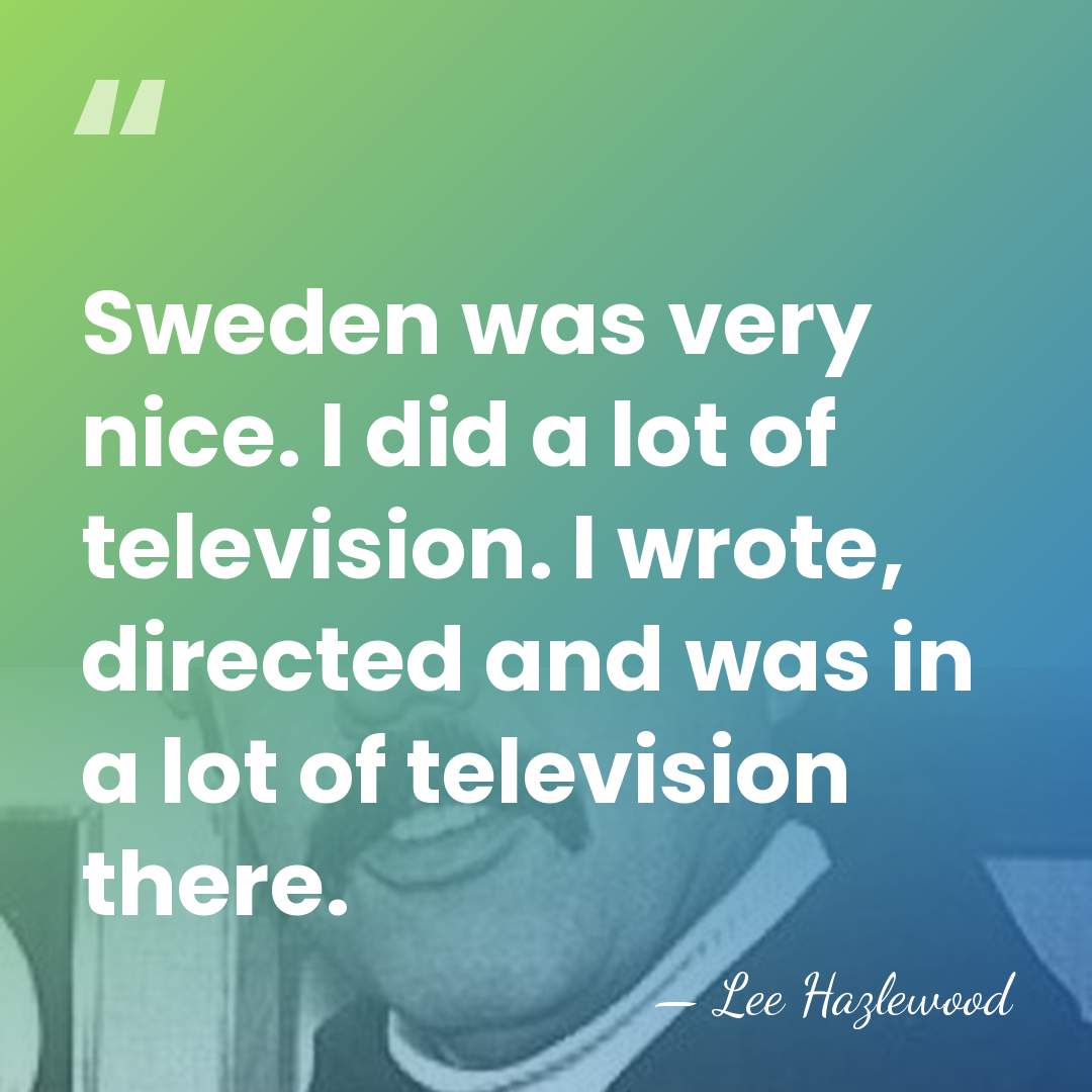 Sweden was very nice. I did a lot of television. I wrote,&hellip; - Lee Hazlewood