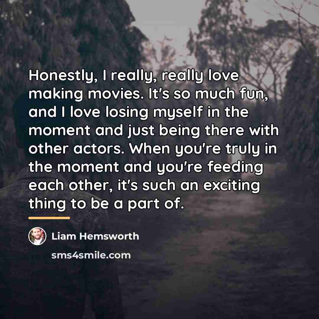 “Honestly, I really, really love making movies. It's so much…” quote by Liam Hemsworth