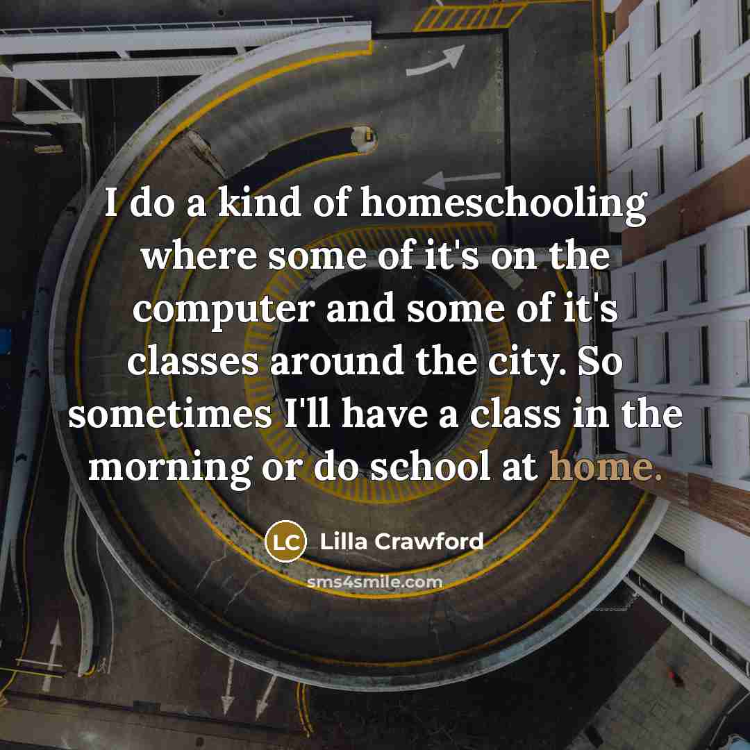 “I do a kind of homeschooling where some of it's…” quote by Lilla Crawford