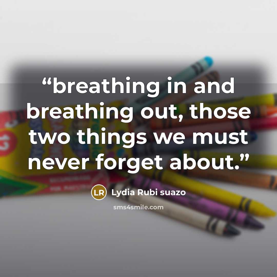 “breathing in and breathing out, those two things we must never forget about.” quote by Lydia Rubi suazo