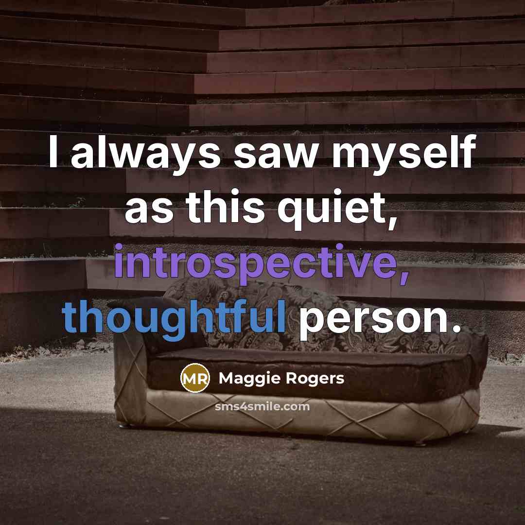 “I always saw myself as this quiet, introspective, thoughtful person.…” quote by Maggie Rogers