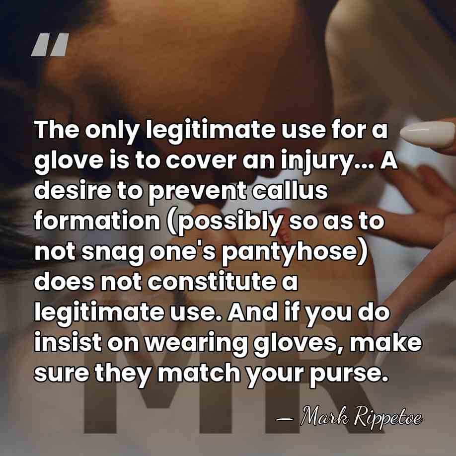 The only legitimate use for a glove is to cover an injury...&hellip; - Mark Rippetoe