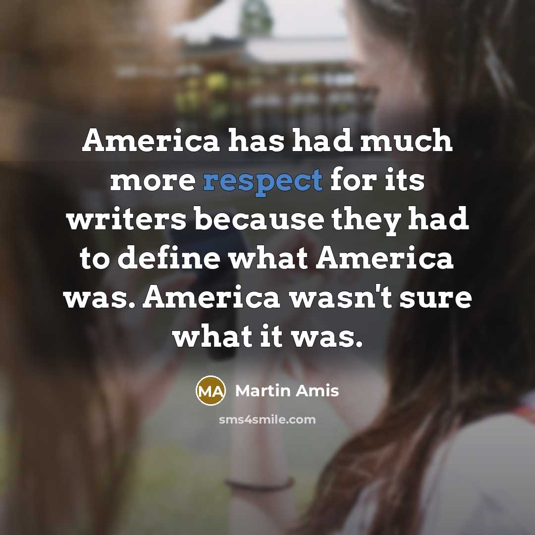 “America has had much more respect for its writers because…” quote by Martin Amis