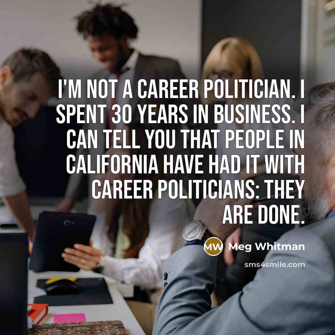 “I'm not a career politician. I spent 30 years in…” quote by Meg Whitman