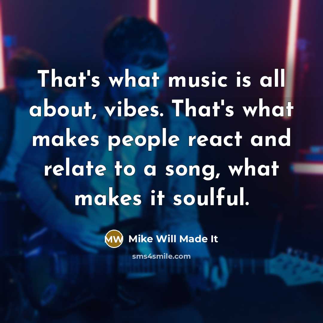 “That's what music is all about, vibes. That's what makes…” quote by Mike Will Made It