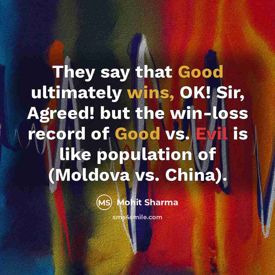 “They say that Good ultimately wins, OK! Sir, Agreed! but the win-loss record of Good vs. Evil is like population of (Moldova vs. China).” quote by Mohit Sharma