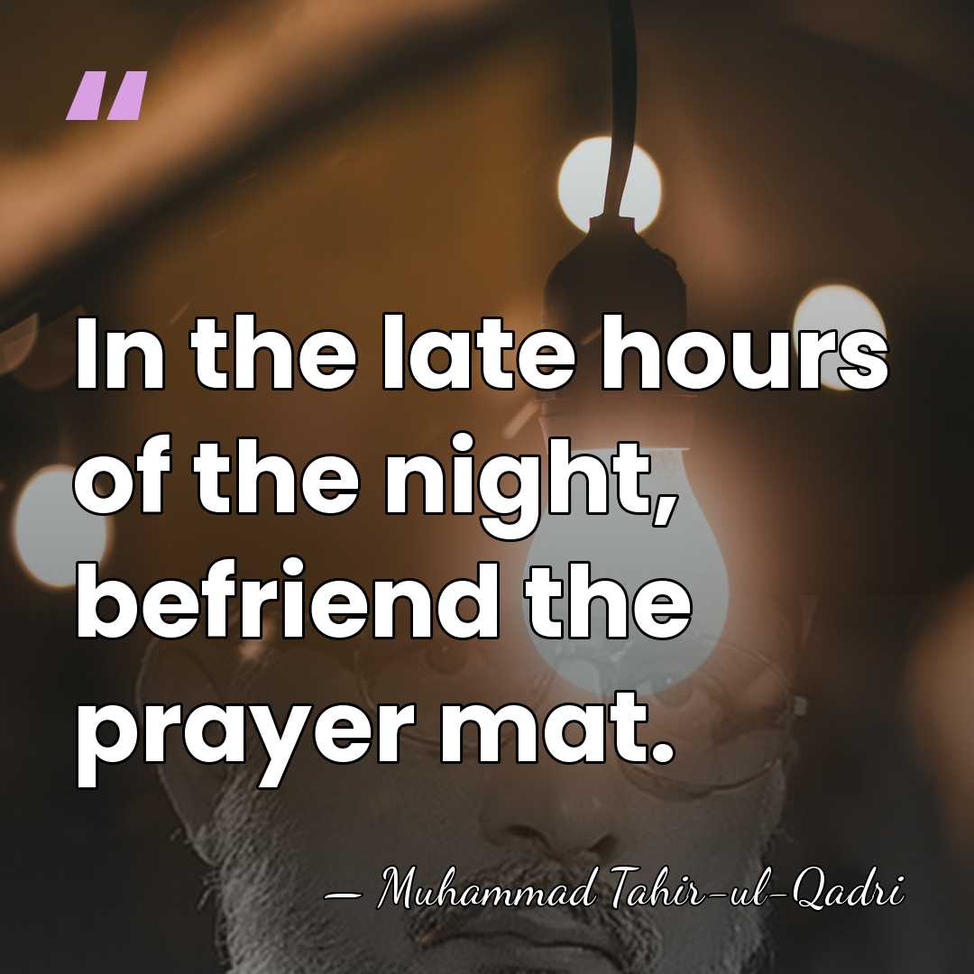 In the late hours of the night, befriend the prayer mat. - Muhammad Tahir-ul-Qadri