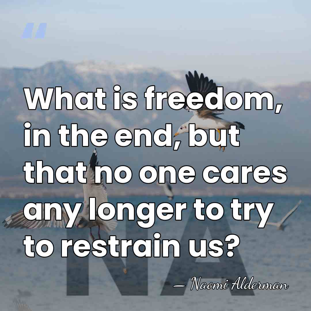What is freedom, in the end, but that no one cares any&hellip; - Naomi Alderman