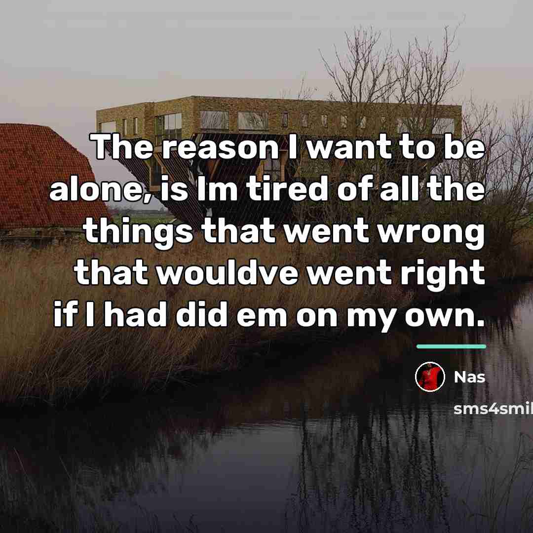 “The reason I want to be alone, is Im tired…” quote by Nas