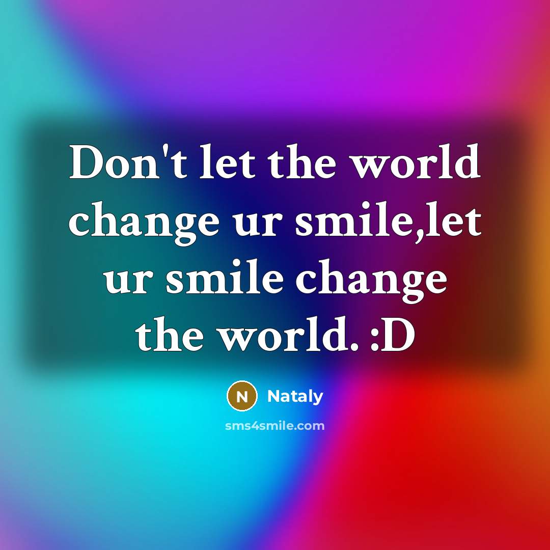 “Don't let the world change ur smile,let ur smile change…” quote by Nataly