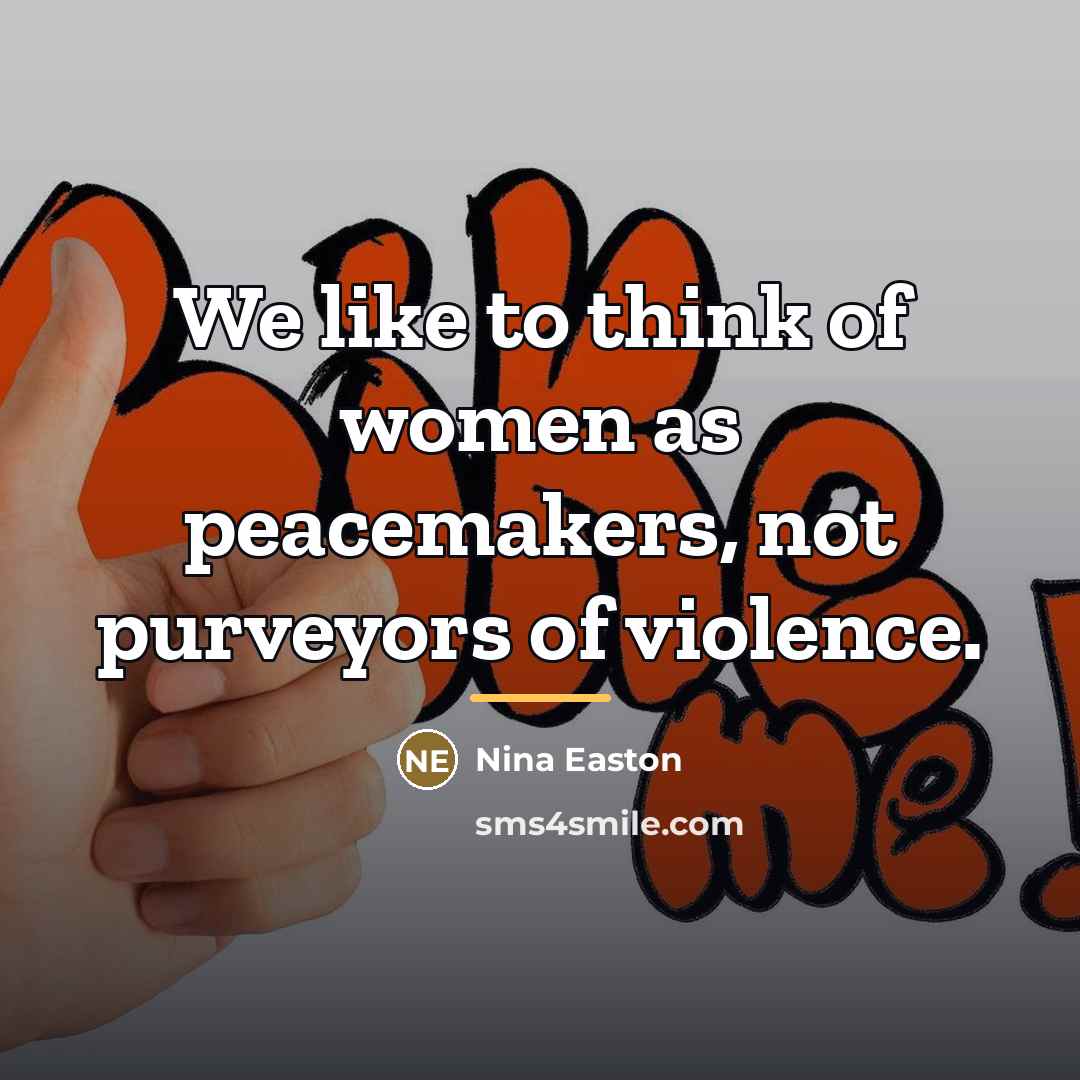 “We like to think of women as peacemakers, not purveyors…” quote by Nina Easton