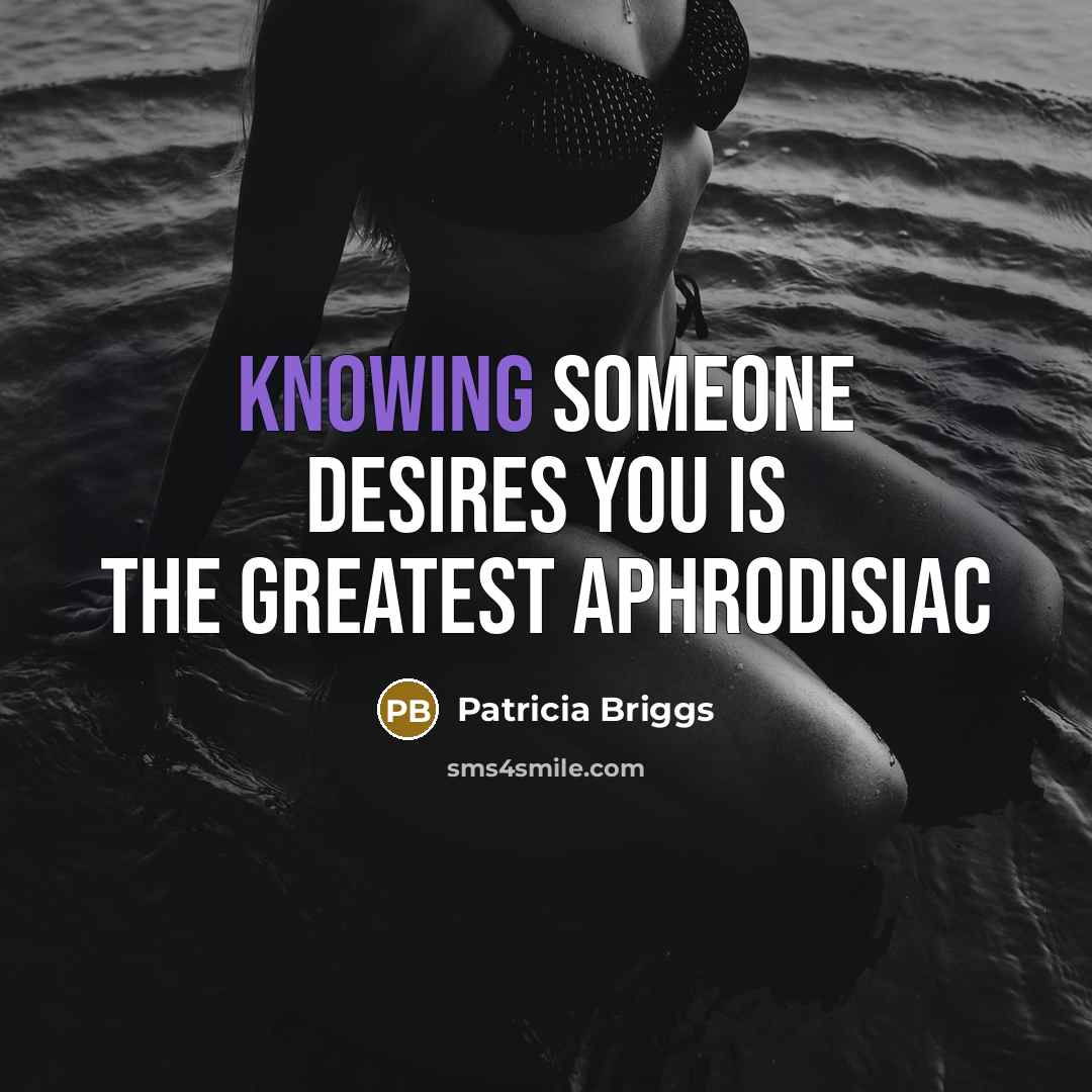 “Knowing someone desires you is the greatest aphrodisiac…” quote by Patricia Briggs