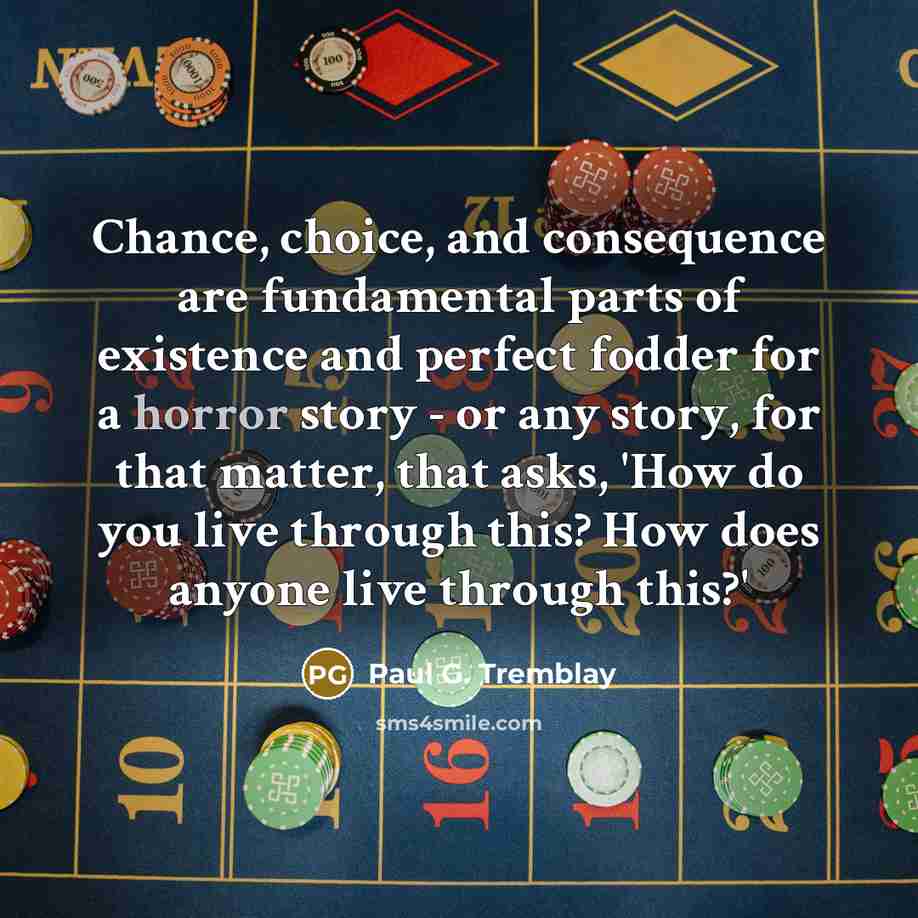 “Chance, choice, and consequence are fundamental parts of existence and…” quote by Paul G. Tremblay