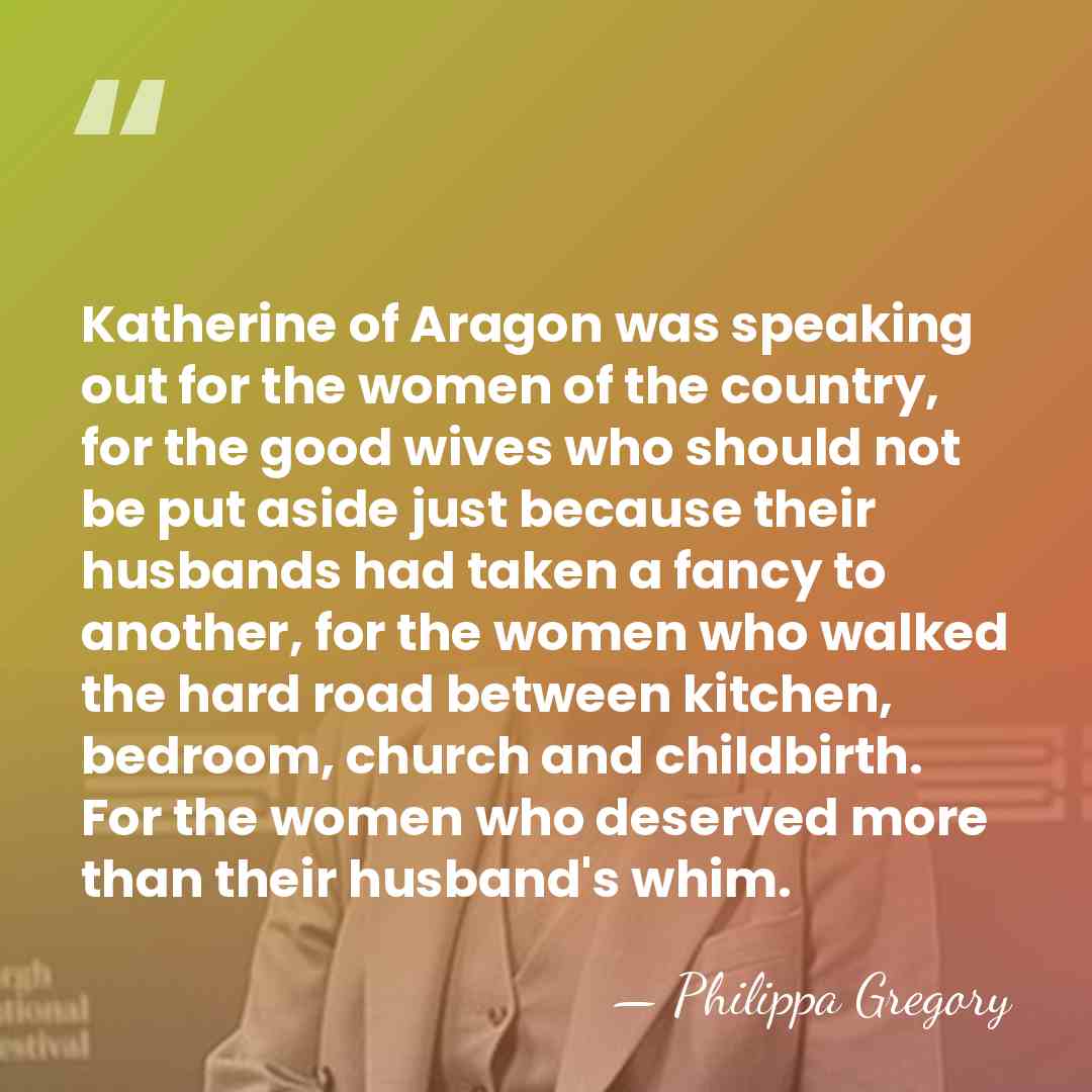 Katherine of Aragon was speaking out for the women of the country,&hellip; - Philippa Gregory