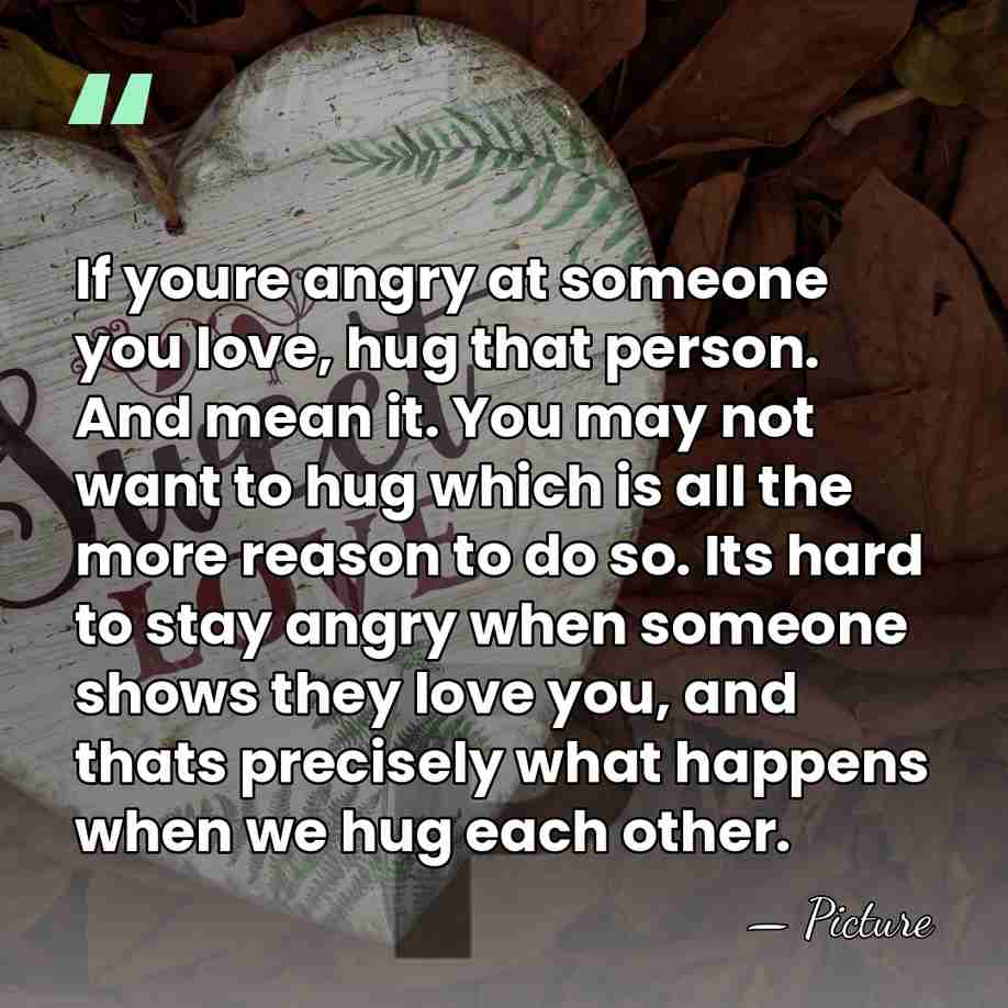 If youre angry at someone you love, hug that person. And mean&hellip; - Picture