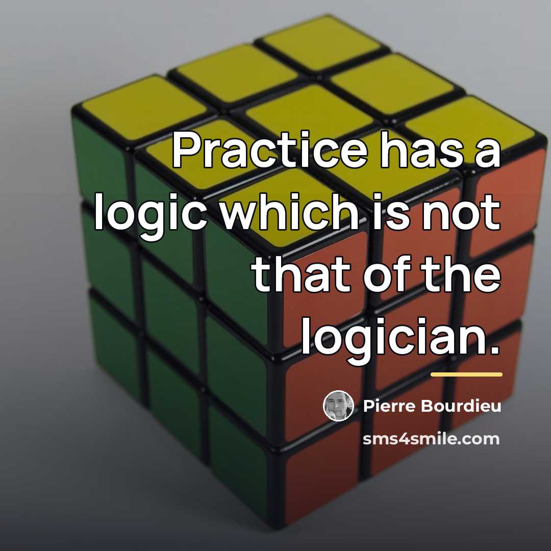 “Practice has a logic which is not that of the…” quote by Pierre Bourdieu