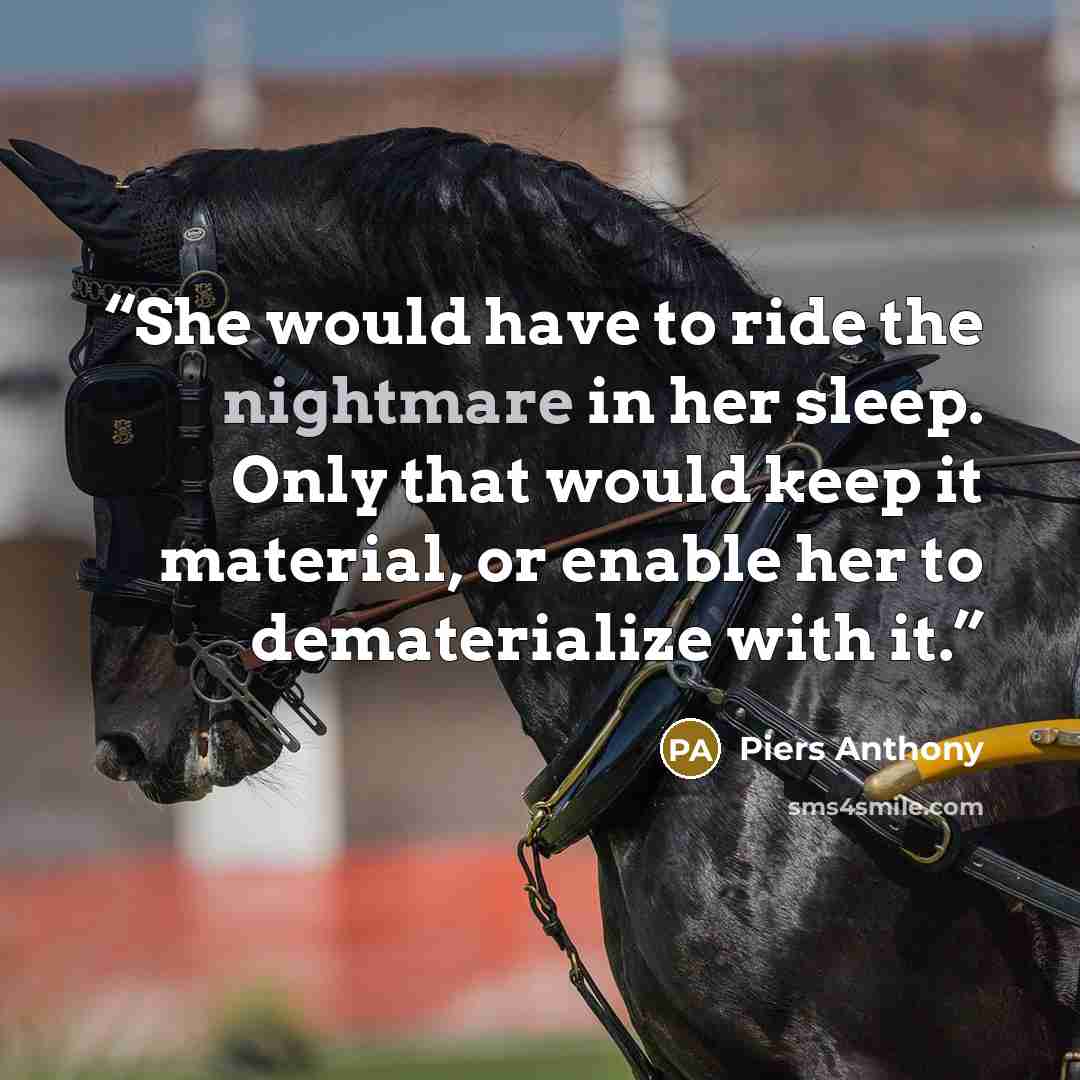 “She would have to ride the nightmare in her sleep. Only that would keep it material, or enable her to dematerialize with it.” quote by Piers Anthony