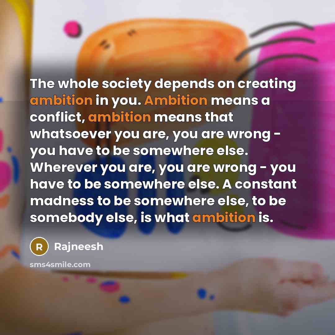 “The whole society depends on creating ambition in you. Ambition…” quote by Rajneesh