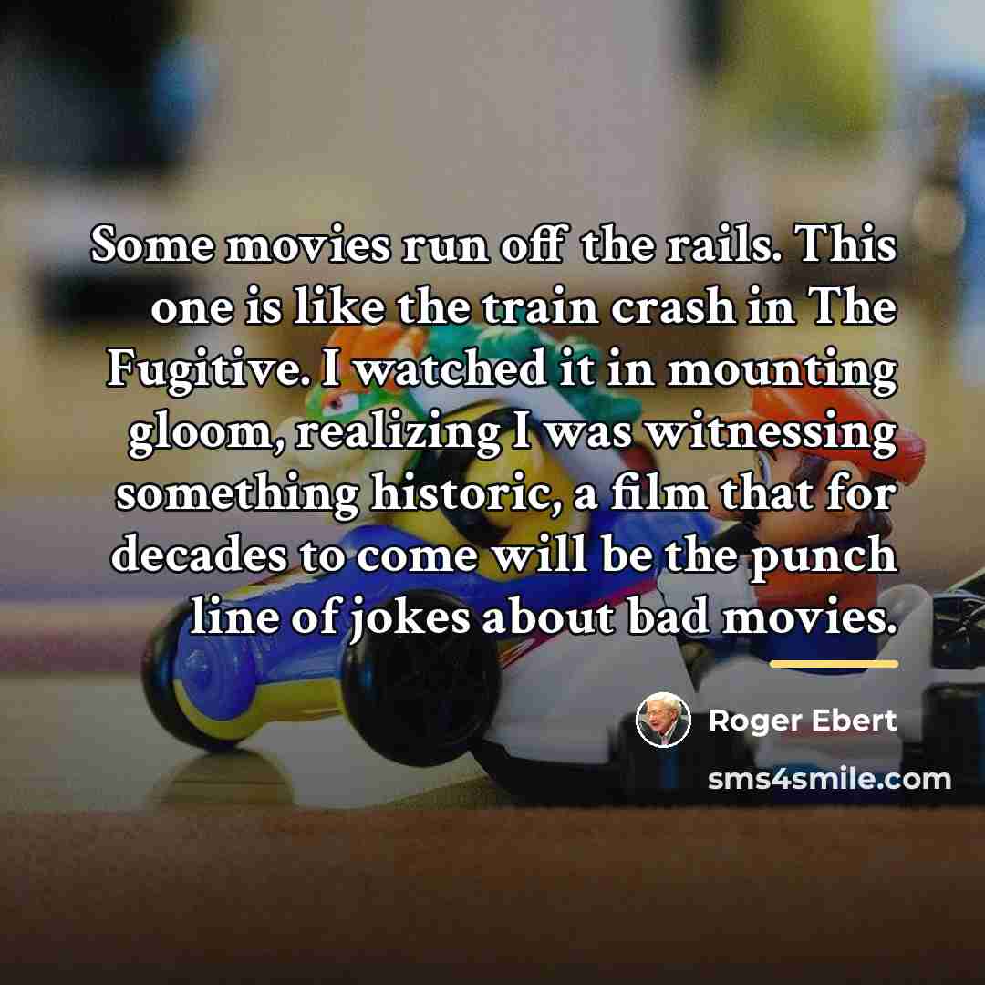 “Some movies run off the rails. This one is like…” quote by Roger Ebert