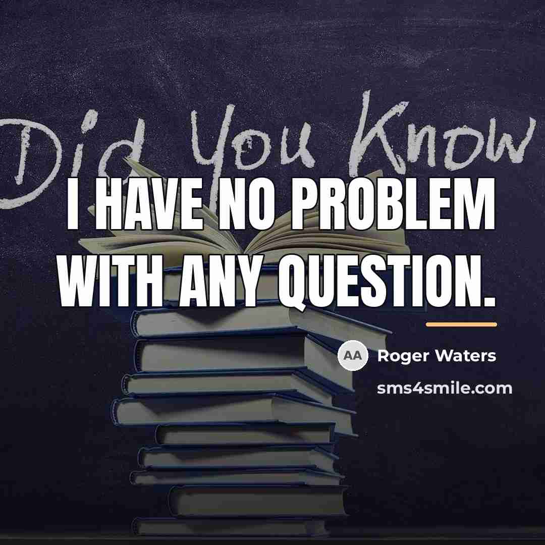 “I have no problem with any question.…” quote by Roger Waters