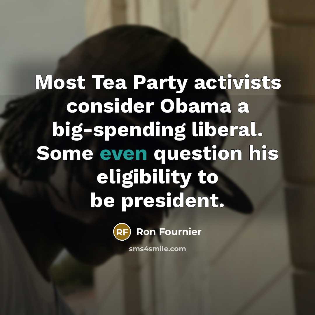 “Most Tea Party activists consider Obama a big-spending liberal. Some…” quote by Ron Fournier
