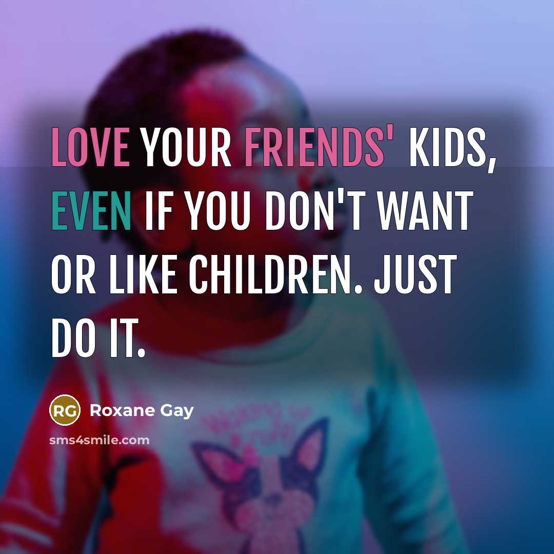 “Love your friends' kids, even if you don't want or…” quote by Roxane Gay