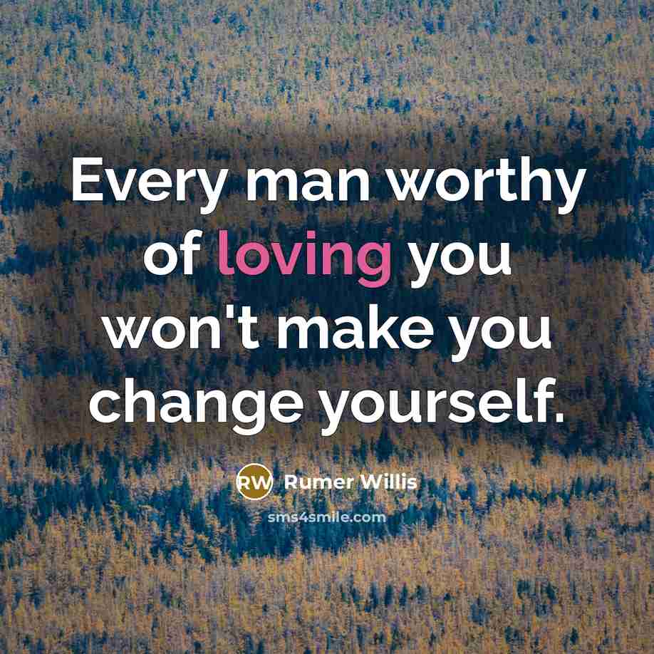 “Every man worthy of loving you won't make you change…” quote by Rumer Willis
