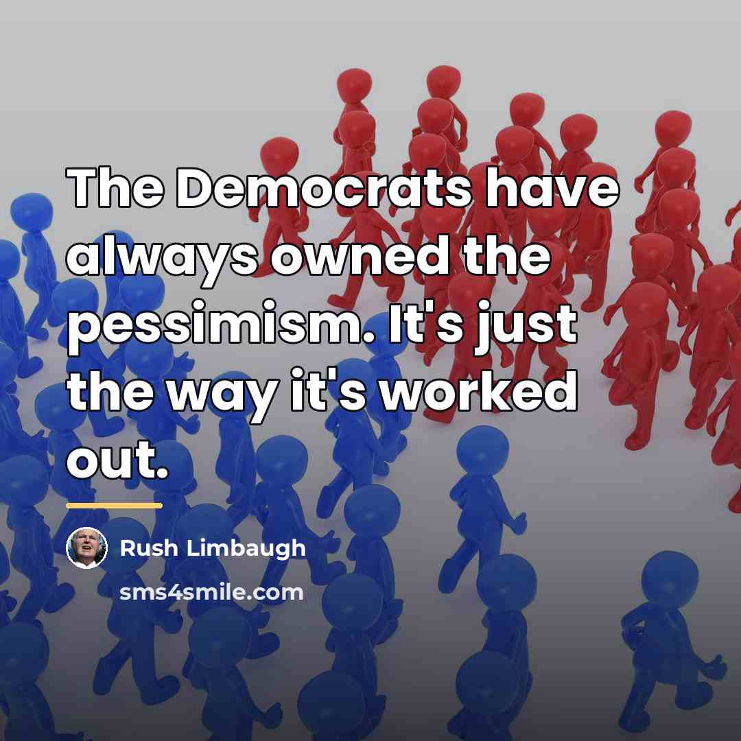 “The Democrats have always owned the pessimism. It's just the…” quote by Rush Limbaugh