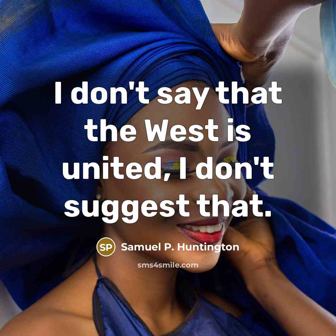 “I don't say that the West is united, I don't…” quote by Samuel P. Huntington