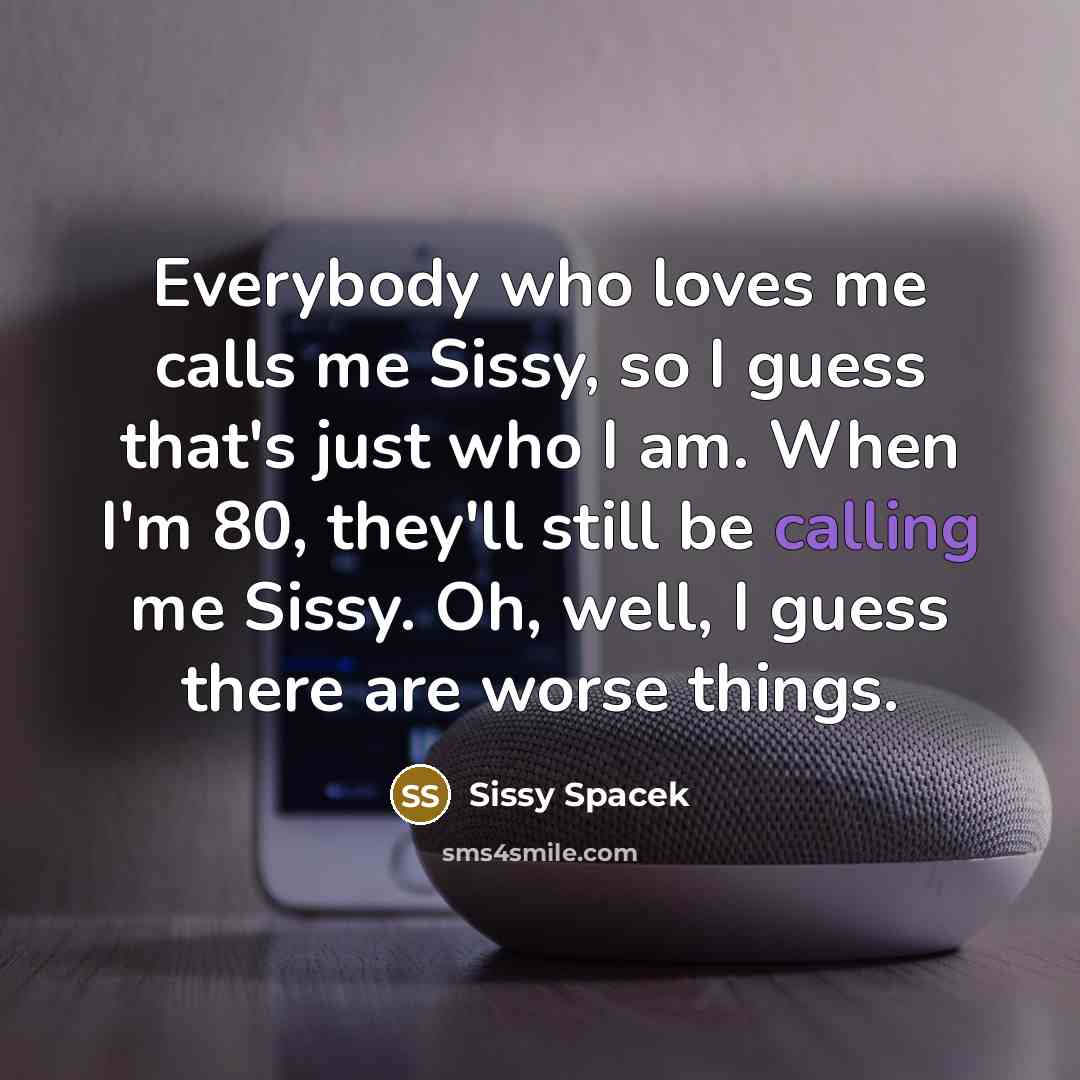 “Everybody who loves me calls me Sissy, so I guess…” quote by Sissy Spacek