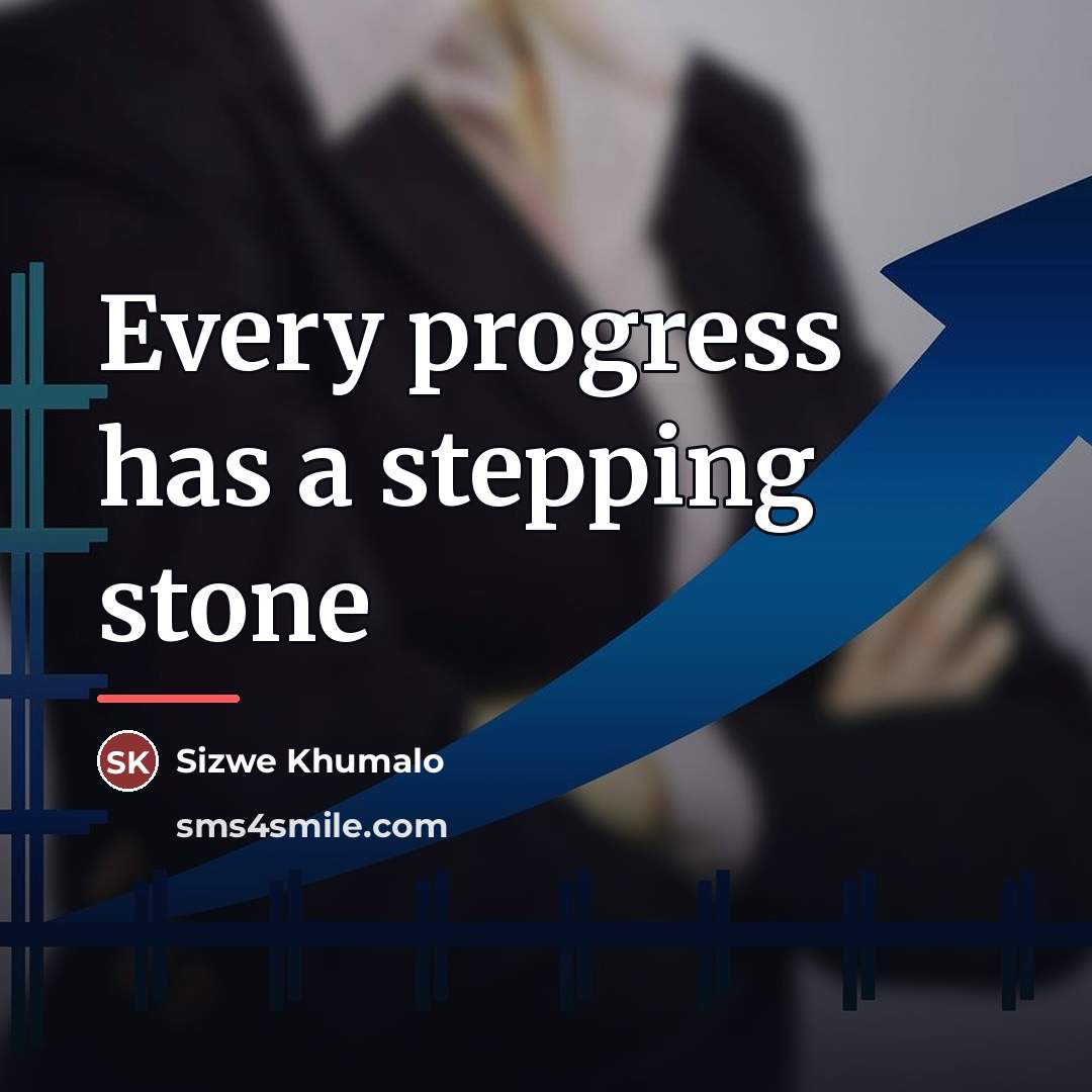 “Every progress has a stepping stone…” quote by Sizwe Khumalo