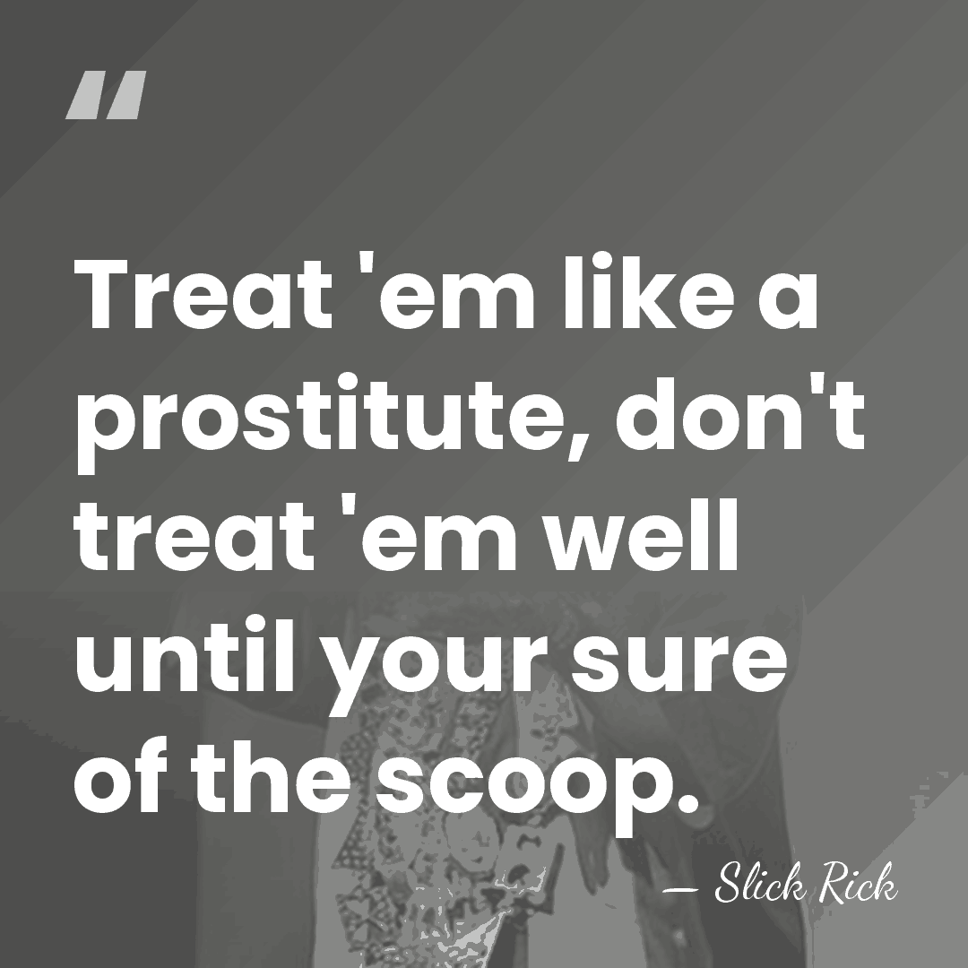 Treat 'em like a prostitute, don't treat 'em well until your sure&hellip; - Slick Rick