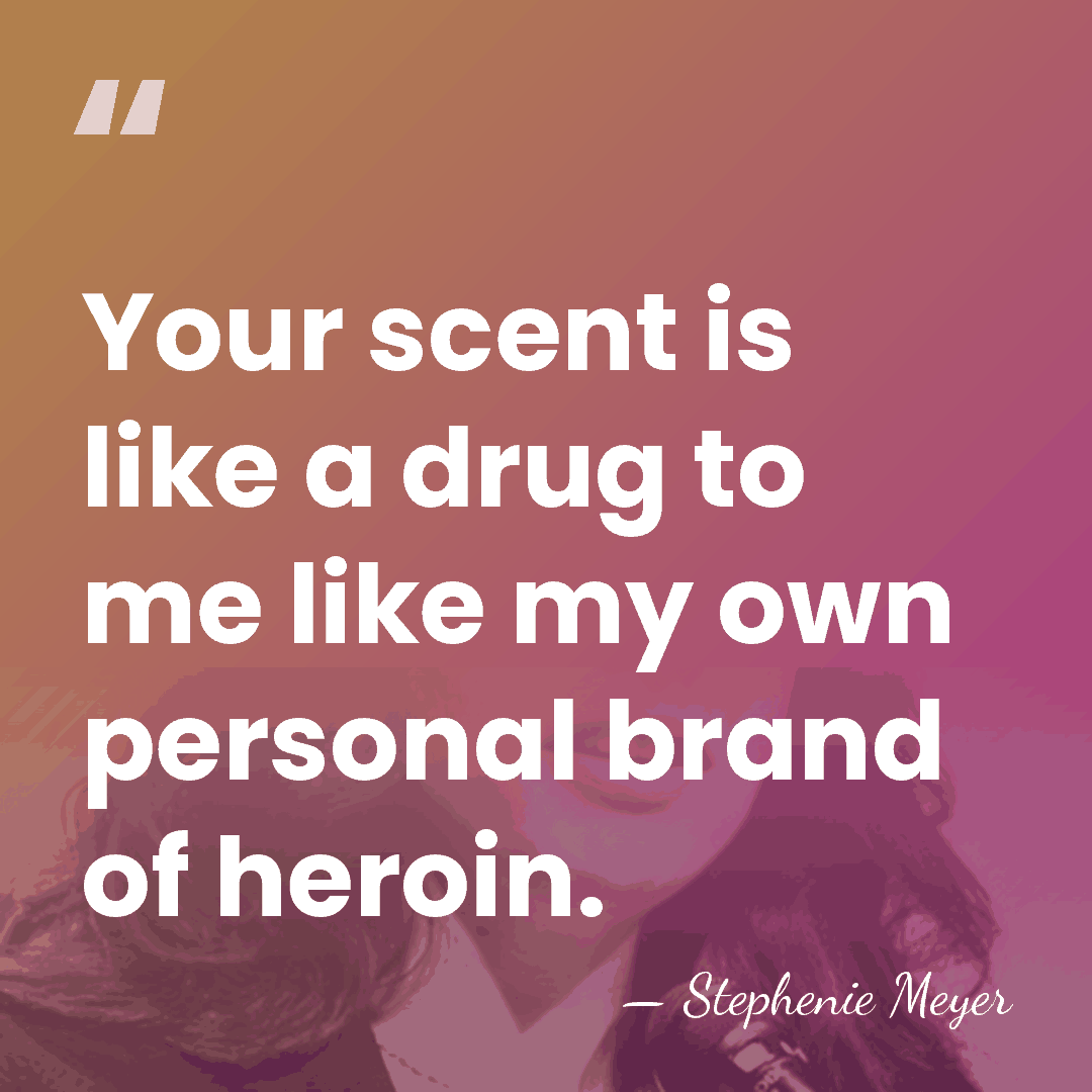 Your scent is like a drug to me like my own personal&hellip; - Stephenie Meyer