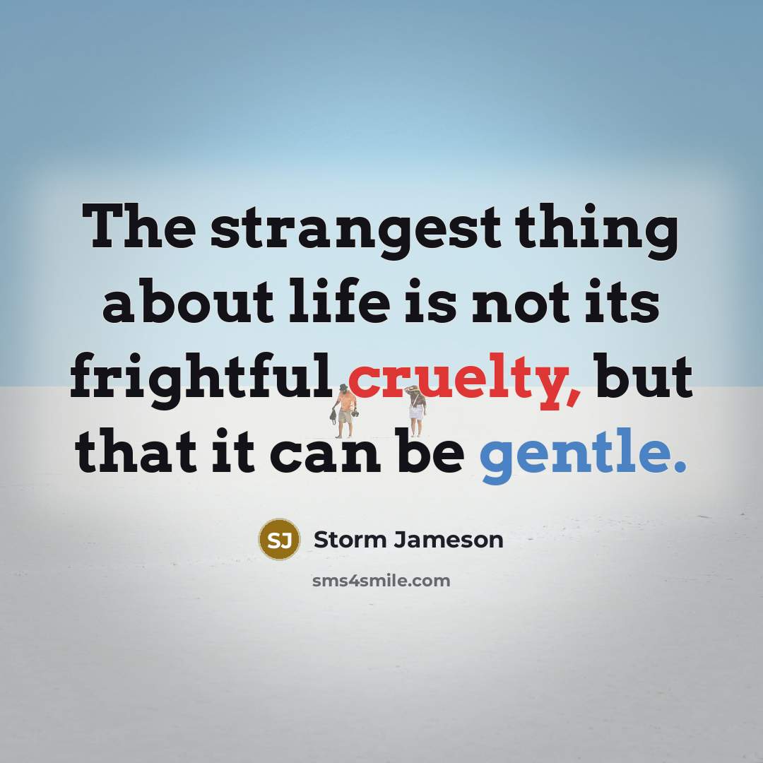 “The strangest thing about life is not its frightful cruelty,…” quote by Storm Jameson