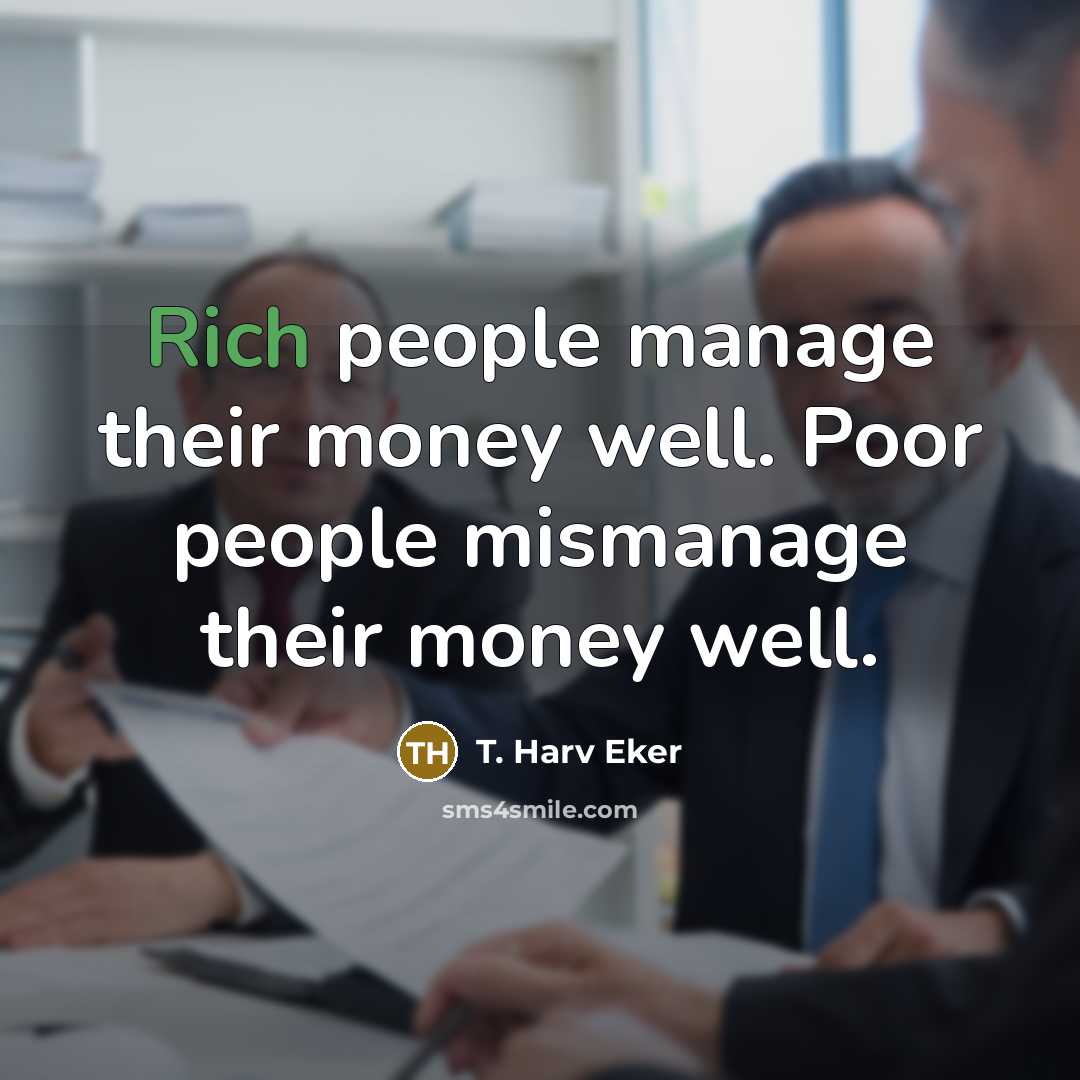 “Rich people manage their money well. Poor people mismanage their…” quote by T. Harv Eker