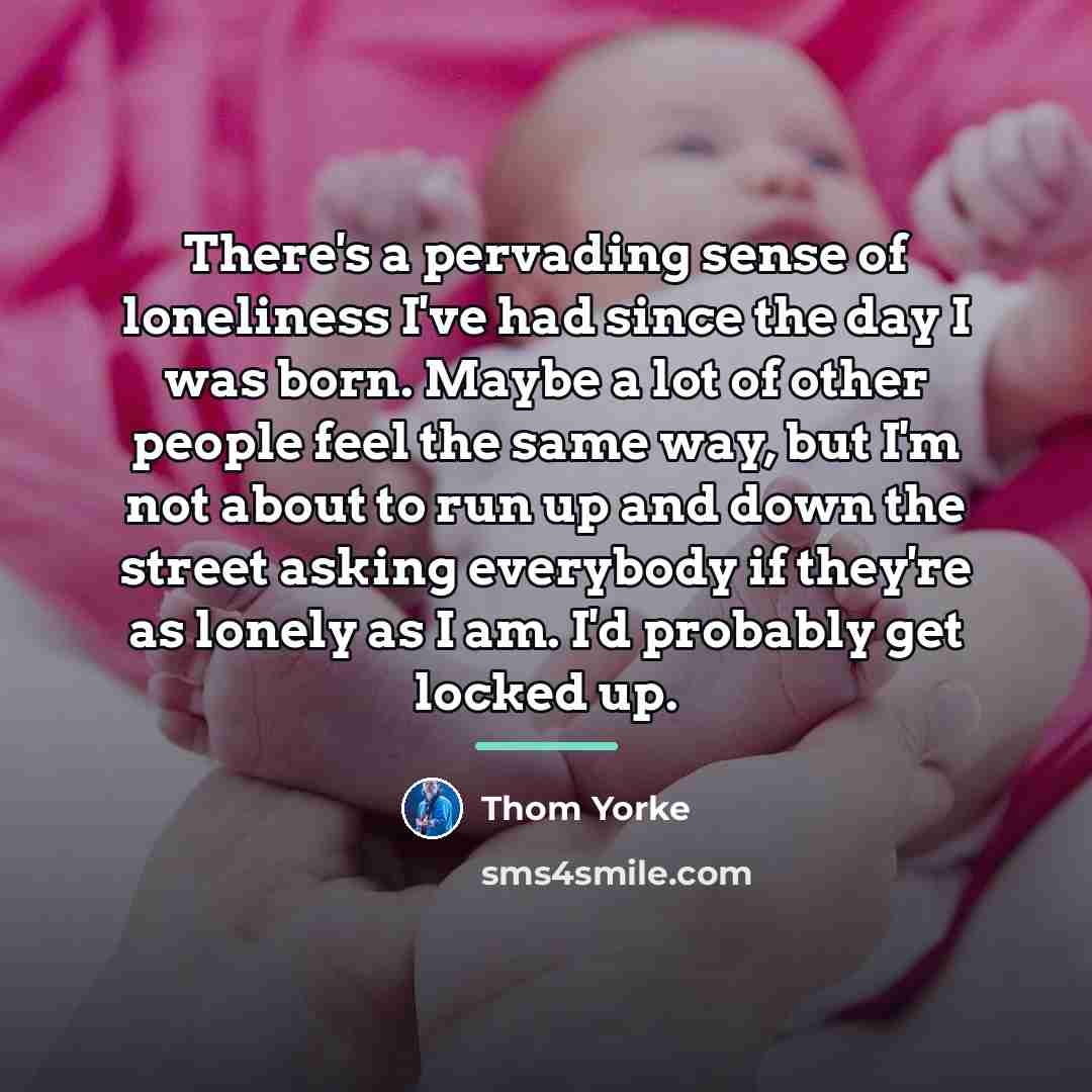 “There's a pervading sense of loneliness I've had since the…” quote by Thom Yorke