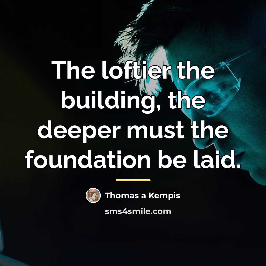 “The loftier the building, the deeper must the foundation be…” quote by Thomas a Kempis