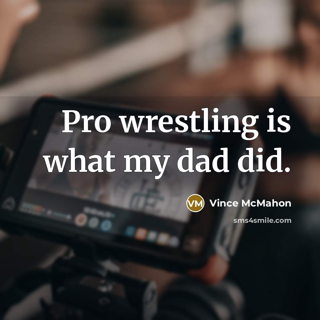 “Pro wrestling is what my dad did.…” quote by Vince McMahon