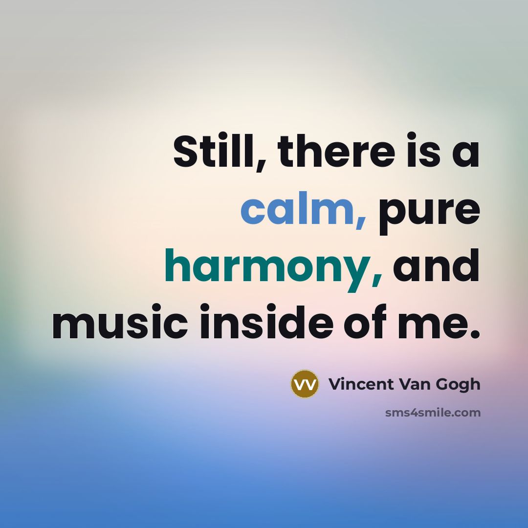 “Still, there is a calm, pure harmony, and music inside…” quote by Vincent Van Gogh