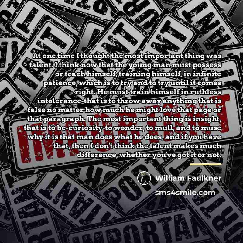 “At one time I thought the most important thing was…” quote by William Faulkner