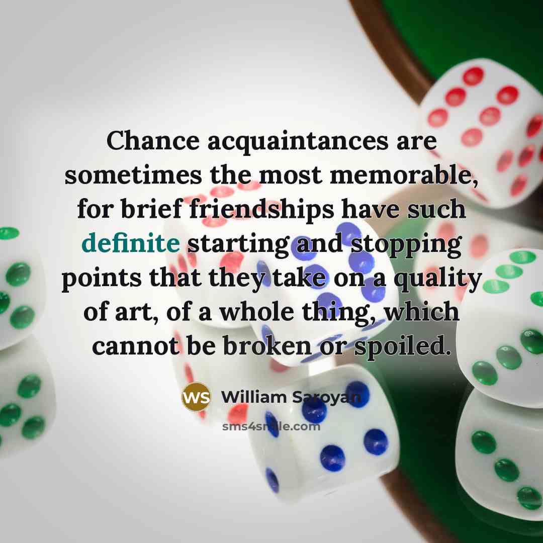 “Chance acquaintances are sometimes the most memorable, for brief friendships…” quote by William Saroyan