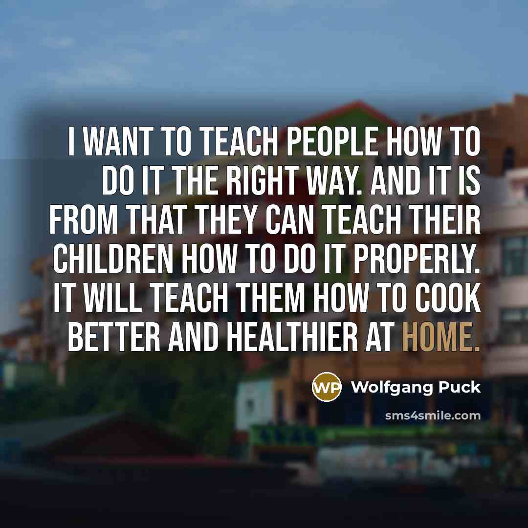 “I want to teach people how to do it the…” quote by Wolfgang Puck