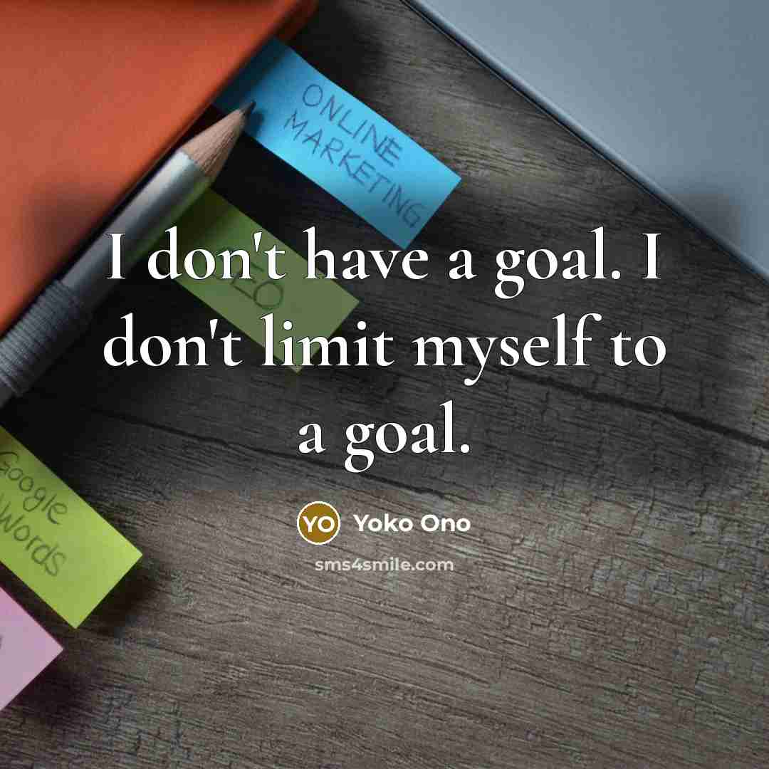 “I don't have a goal. I don't limit myself to…” quote by Yoko Ono