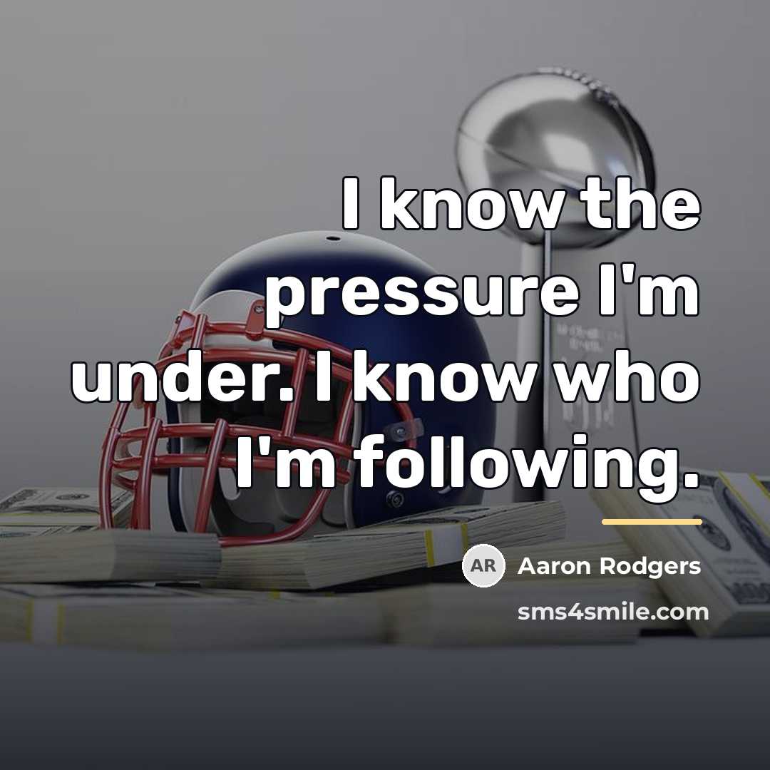 “I know the pressure I'm under. I know who I'm…” quote by Aaron Rodgers