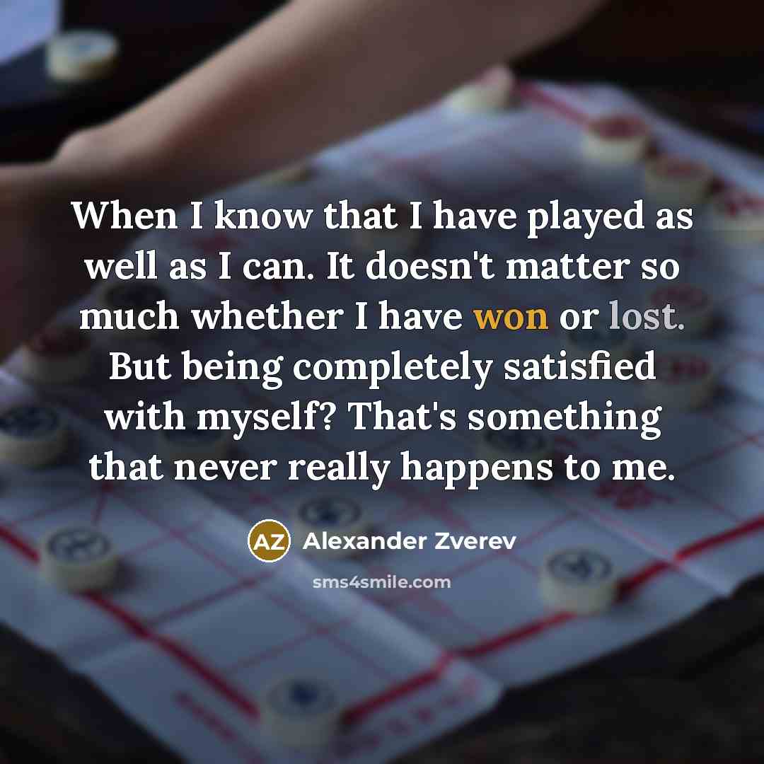 “When I know that I have played as well as I can. It doesn't matter so much whether I have won or lost. But being completely satisfied with myself? That's something that never really happens to me.” quote by Alexander Zverev