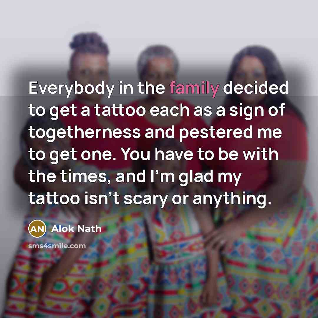 “Everybody in the family decided to get a tattoo each…” quote by Alok Nath
