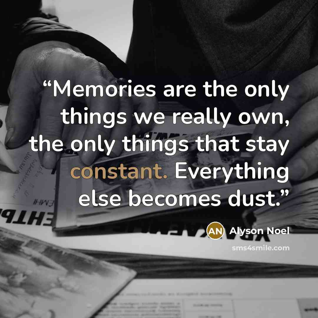“Memories are the only things we really own, the only things that stay constant. Everything else becomes dust.” quote by Alyson Noel