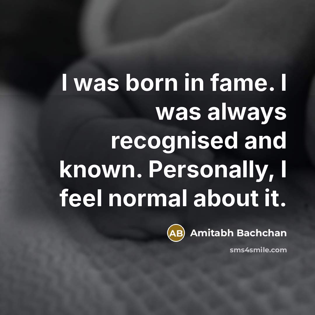 “I was born in fame. I was always recognised and…” quote by Amitabh Bachchan