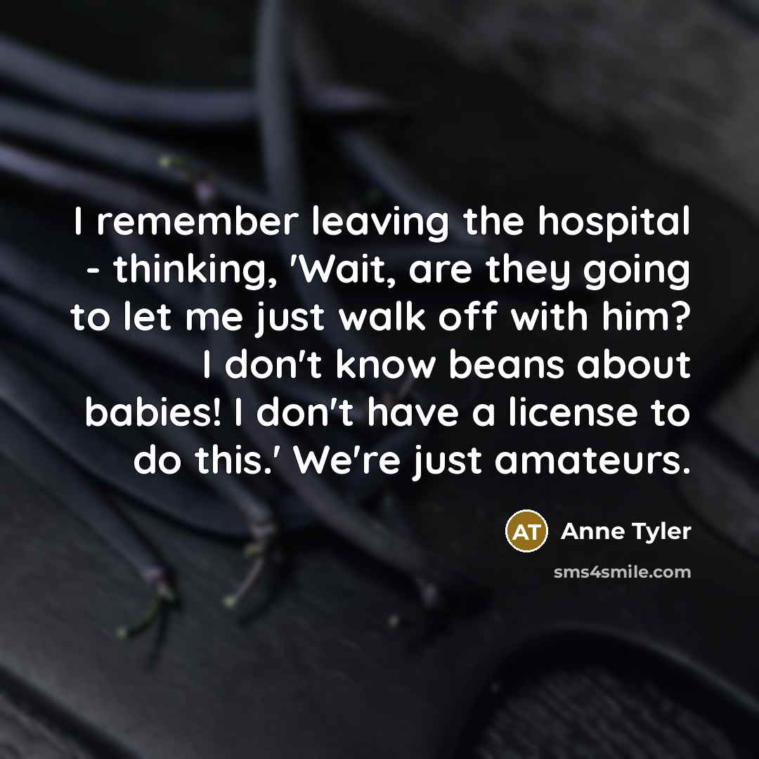 “I remember leaving the hospital - thinking, 'Wait, are they…” quote by Anne Tyler