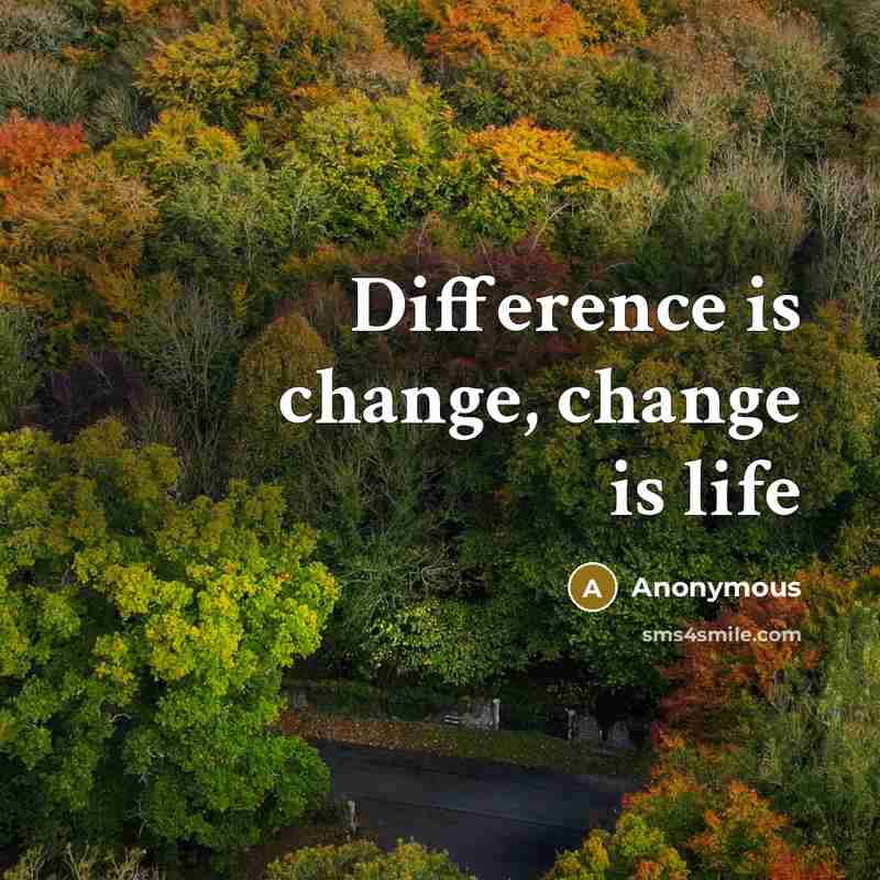 “Difference is change, change is life” quote by Anonymous